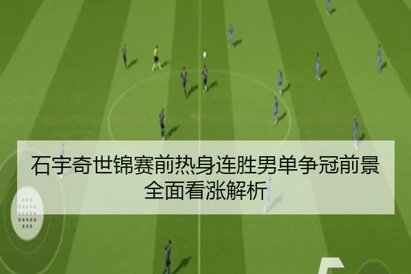 石宇奇世锦赛前热身连胜男单争冠前景全面看涨解析